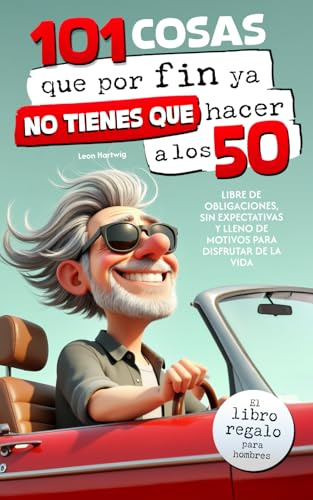 101 cosas que por fin ya no tienes que hacer a los 50 : El libro regalo para hombres — libre de obligaciones, sin expectativas y lleno de motivos para disfrutar de la vida