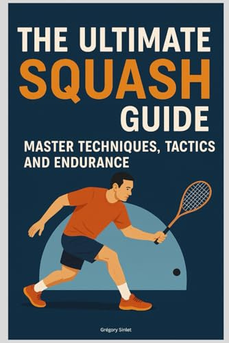 The Ultimate Squash Guide: Master Techniques, Tactics and Endurance