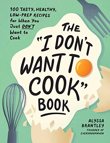The I Don't Want to Cook Book: 100 Tasty, Healthy, Low-Prep Recipes for When You Just Don't Want to Cook (I Don’t Want to Cook Series)