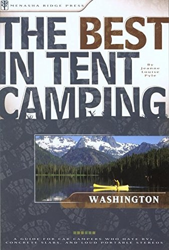 The Best in Tent Camping: Washington: A Guide for Car Campers Who Hate RVs, Concrete Slabs, and Loud Portable Stereos