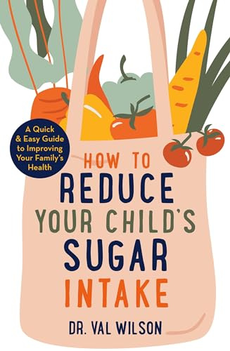 How to Reduce Your Child's Sugar Intake: A Quick and Easy Guide to Improving Your Family's Health (A How to Book)