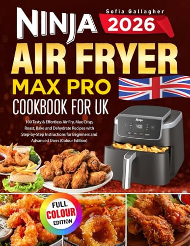 Ninja Air Fryer Max Pro Cookbook for UK: 100 Tasty & Effortless Air Fry, Max Crisp, Roast, Bake and Dehydrate Recipes with Step-by-Step Instructions for Beginners and Advanced Users (Colour Edition)