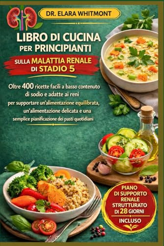 LIBRO DI CUCINA PER PRINCIPIANTI SULLA MALATTIA RENALE DI STADIO 5: Oltre 400 ricette facili a basso contenuto di sodio e adatte ai reni per ... una semplice pianificazione dei pasti quotidi
