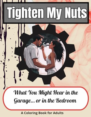 Tighten My Nuts: An Adult Coloring Book of Double Meaning Phrases: What You Might Hear in the Garage… or in the Bedroom