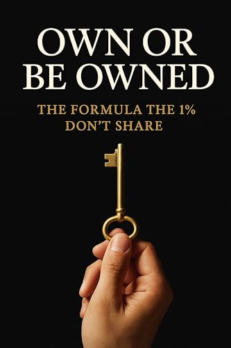 Own or Be Owned: The Formula the 1% Don’t Share: Escape the Paycheck Trap, Build Automatic Wealth, and Master the 20-10-60-10 System Used by the 1%