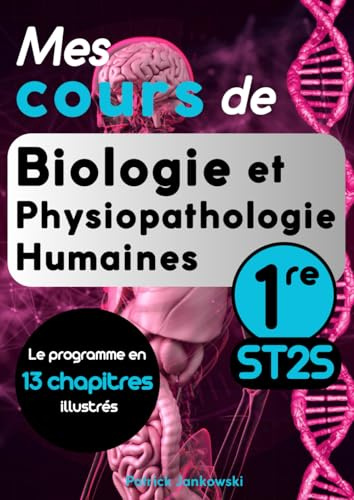 Mes cours de Biologie et Physiopathologie Humaines Première ST2S: 13 chapitres complets et illustrés couvrant l'ensemble du programme. Idéal pour les élèves et les professeurs.
