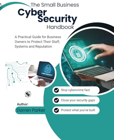 The Small Business CyberSecurity Handbook: A Practical Guide for Business Owners to Protect Their Staff, Systems and Reputation