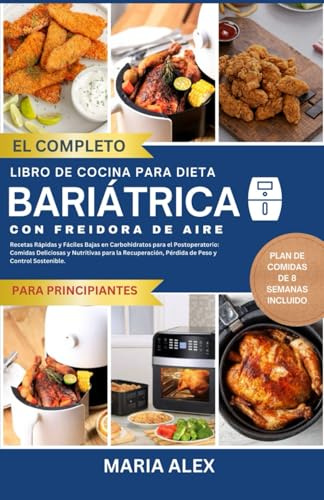 EL LIBRO DE COCINA COMPLETO DE LA FREIDORA DE AIRE DE DIETA BARIÁTRICA: Recetas Rápidas y Fáciles Bajas en Carbohidratos para el Postoperatorio: ... Pérdida de Peso y Control Sostenible.