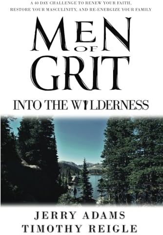 Men of Grit - Into the Wilderness: A 40 Day Challenge to Renew Your Faith, Restore Your Masculinity, and Re-energize Your Family