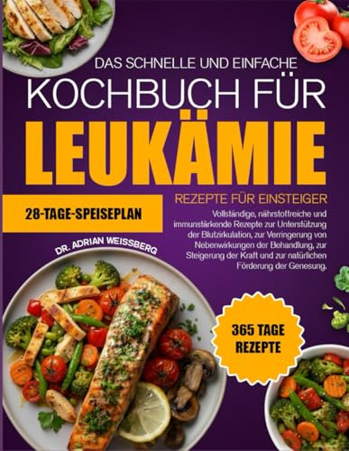 DAS SCHNELLE UND EINFACHE KOCHBUCH FÜR LEUKÄMIE-REZEPTE FÜR EINSTEIGER: Vollständige, nährstoffreiche und immunstärkende Rezepte zur Unterstützung der ... von Nebenwirkungen der Behandlung
