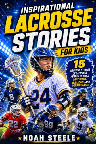 Inspirational Lacrosse Stories For Kids: 15 Inspiring Stories of Lacrosse Heroes to Build Confidence, Resilience, and Perseverance
