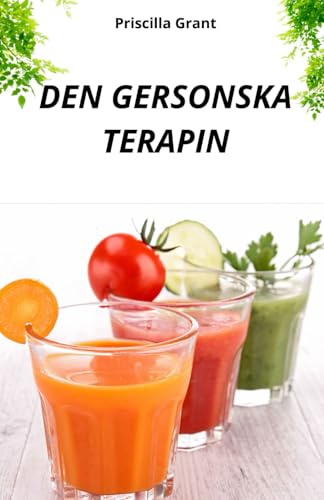 DEN GERSONSKA TERAPIN. DET NATURLIGA BOTEMEDLET MOT CANCER: NATURMEDICINENS KRAFT VID BEHANDLING AV CANCER OCH DEGENERATIVA SJUKDOMAR