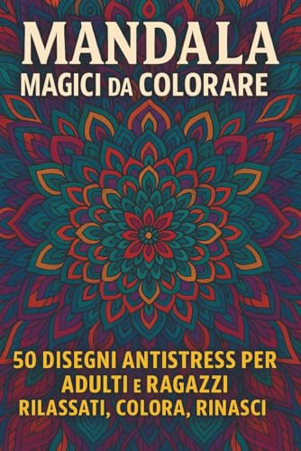 Mandala Magici da Colorare – Libro Antistress per Adulti e Ragazzi: 50 Disegni Rilassanti in Bianco e Nero – Ideale per Combattere lo Stress e Riscoprire la Creatività