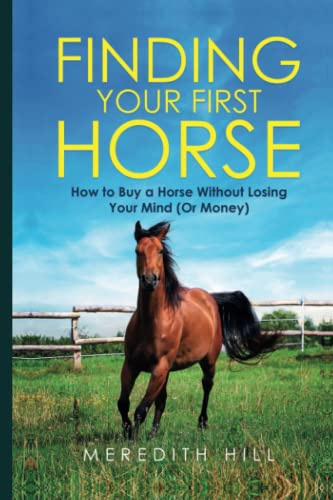 Finding Your First Horse: How to Buy a Horse without Losing Your Mind (or Money) (Horse care)