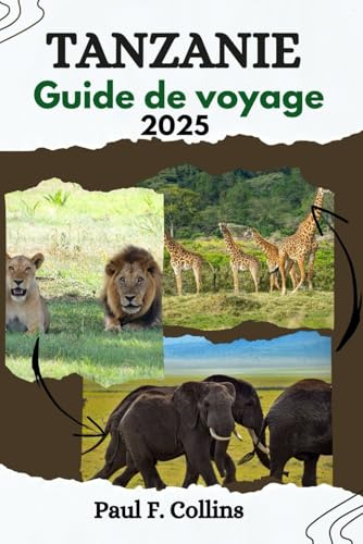 TANZANIE GUIDE DE VOYAGE: Des sensations fortes du safari aux plages tropicales, découvrez des joyaux cachés, des trésors culturels et des merveilles de la faune en toute confiance