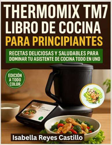 Thermomix TM7 Libro de Cocina Para Principiantes: Recetas deliciosas y saludables para dominar tu asistente de cocina todo en uno