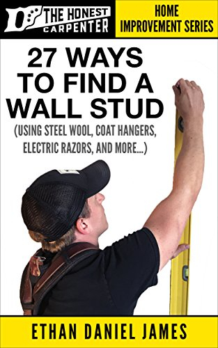 27 Ways To Find A Wall Stud: Using Steel Wool, Coat Hangers, Electric Razors, And More... (The Honest Carpenter Book 1)