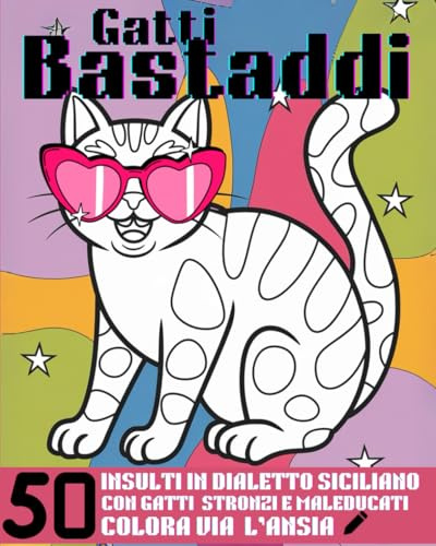 GATTI BASTADDI: 50 Insulti in Dialetto Siciliano con Gatti Stronzi e Maleducati - Colora via l'ansia! (Bast Adda Edizioni)