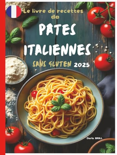 Le livre de recettes de pates italiennes sans gluten 2025: Des Recettes authentiques et délicieuses pour des pâtes maison parfaites – des fettuccines classiques aux plats copieux au four