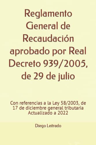 Reglamento General de Recaudación aprobado por Real Decreto 939/2005, de 29 de julio: Con referencias a la Ley 58/2003, de 17 de diciembre general tributaria Actualizado a 2022