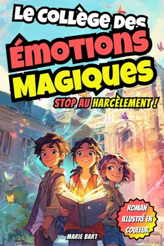 Le collège des émotions magiques: Stop au harcèlement scolaire : un roman aventure plein d’humour et d’émotions pour les 8-12 ans (CM1, CM2, 6e), une ... courage et la confiance en soi changent tout