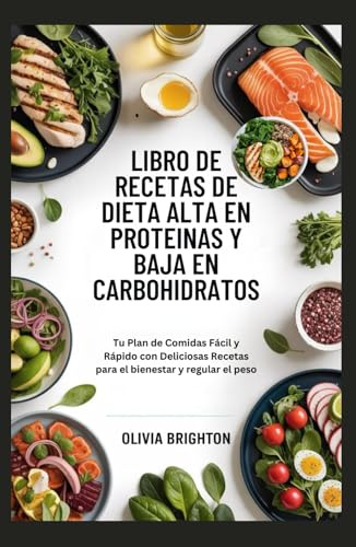 Libro de Recetas de Dieta Alta en Proteínas y Baja en Carbohidratos: Tu Plan de Comidas Fácil y Rápido con Deliciosas Recetas para el bienestar y regular el peso