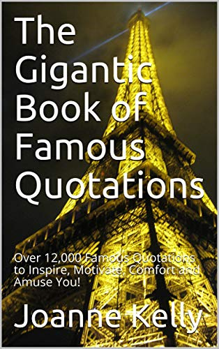 The Gigantic Book of Famous Quotations: Over 12,000 Famous Quotations to Inspire, Motivate, Comfort and Amuse You!