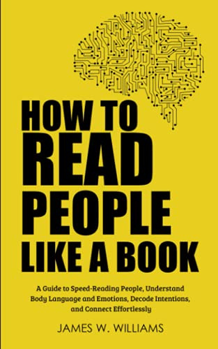 How to Read People Like a Book: A Guide to Speed-Reading People, Understand Body Language and Emotions, Decode Intentions, and Connect Effortlessly: 3 (Communication Skills Training)