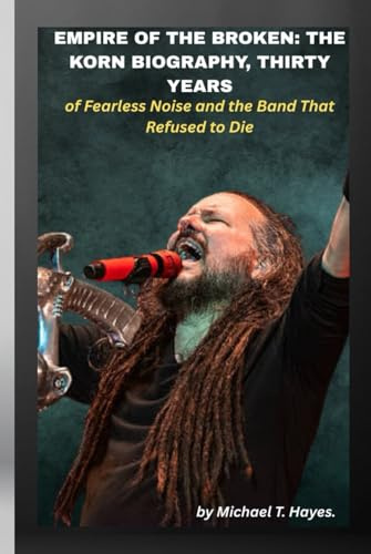 EMPIRE OF THE BROKEN: THE KORN BIOGRAPHY, THIRTY YEARS OF FEARLESS NOISE AND THE BAND THAT REFUSED TO DIE