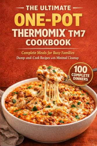 The Ultimate One-Pot Thermomix TM7 Cookbook: Complete Meals for Busy Families (The Complete Thermomix™ TM7 Collection)