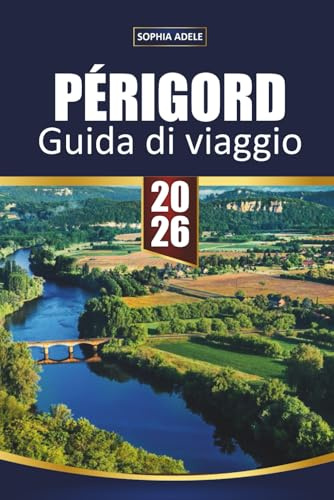 GUIDA DI VIAGGIO PÉRIGORD 2026: Castelli della Dordogna, mercati di Sarlat e grotte di Lascaux – villaggi panoramici e itinerari intelligenti