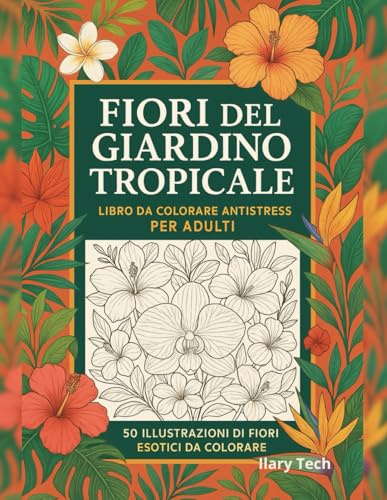 Fiori del Giardino Tropicale – Libro da Colorare Antistress per Adulti: 50 illustrazioni di fiori esotici da colorare