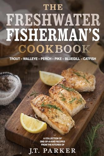 The Freshwater Fisherman's Cookbook: Great recipes for Trout – Walleye – Perch – Pike – Bluegill – Catfish