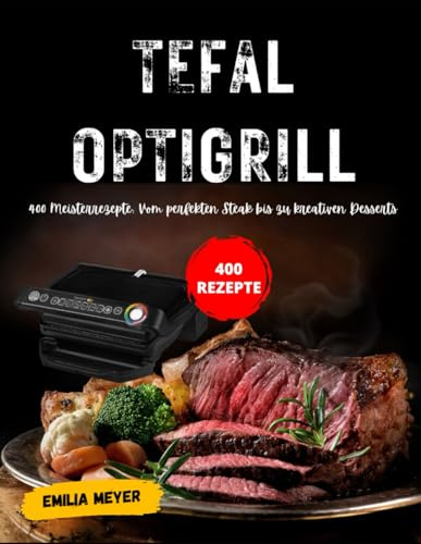 Tefal OptiGrill: 400 Meisterrezepte: Vom perfekten Steak bis zu kreativen Desserts