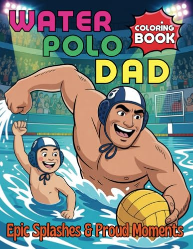Water Polo Dad Coloring Book Epic Splashes and Proud Moments: Celebrate the Spirit of Sporty Fatherhood One Page at a Time with 102 Pages
