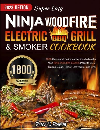 Super Easy Ninja Woodfire Electric BBQ Grill & Smoker Cookbook 2023: 1800 Quick and Delicious Recipes to Master Your Ninja Woodfire Electric Pellet to BBQ, Grilling, Bake, Roast, Dehydrate, and Broil