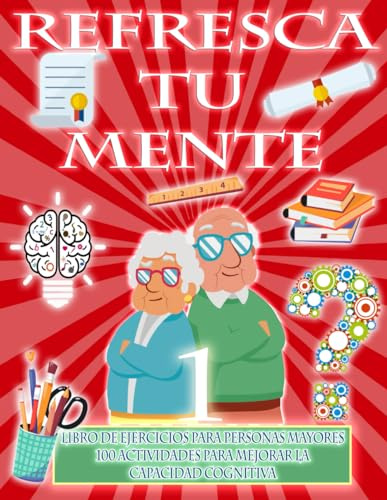 REFRESCA TU MENTE | LIBRO DE EJERCICIOS PARA PERSONAS MAYORES 100 ACTIVIDADES PARA MEJORAR LA CAPACIDAD COGNITIVA: Alzheimer parkinson demencia son ... para paralizar su avance (Mentes despiertas)