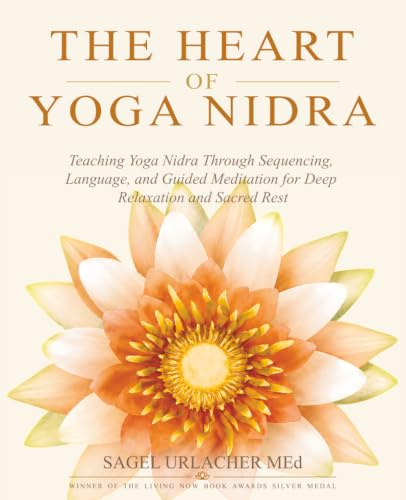 The Heart of Yoga Nidra: Teaching Yoga Nidra Through Sequencing, Language, and Guided Meditation for Deep Relaxation and Sacred Rest
