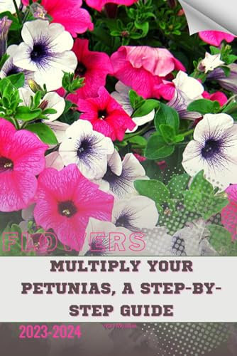 Multiply Your Petunias, A Step-by-Step Guide: Become flowers expert