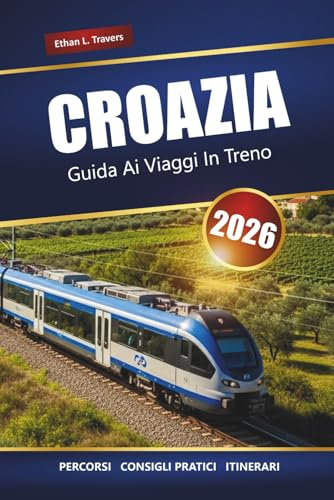 CROAZIA GUIDA AI VIAGGI IN TRENO 2026: Linee ferroviarie panoramiche, città storiche, idee per itinerari e consigli pratici per la pianificazione