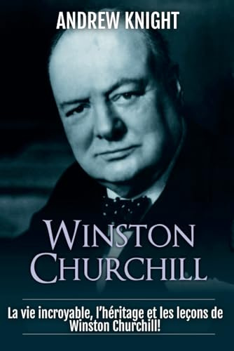 Winston Churchill: La vie incroyable, l’héritage et les leçons de Winston Churchill!