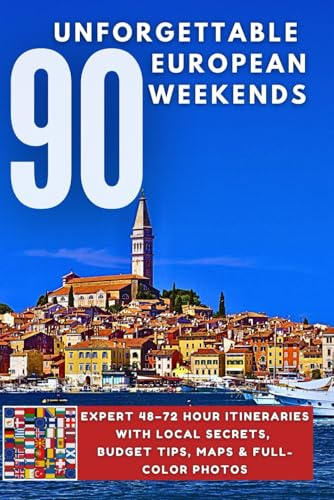 90 UNFORGETTABLE EUROPEAN WEEKENDS: Expert 48–72 Hour Itineraries with Local Secrets, Budget Tips, Maps & Full-Color Photos
