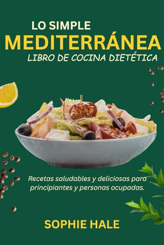 EL LIBRO DE COCINA DE LA DIETA MEDITERRÁNEA SIMPLE: Recetas saludables y deliciosas para principiantes y personas ocupadas.