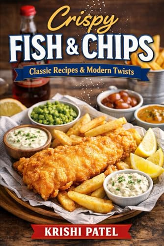 Crispy & Golden The Ultimate Fish & Chips Cookbook: Classic British Recipes, Chippy Secrets & Modern Twists