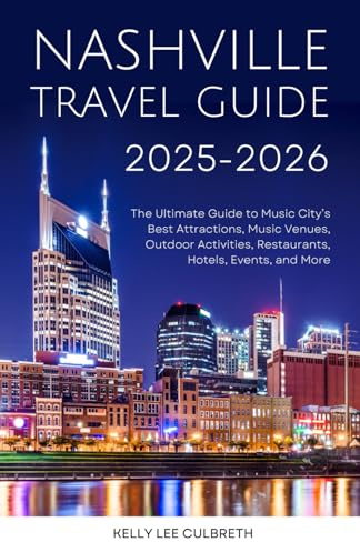 Nashville Travel Guide 2025-2026: The Ultimate Guide to Music City's Best Attractions, Music Venues, Outdoor Activities, Restaurants, Hotels, Events, and More