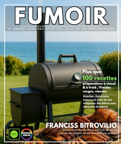 Fumoir – Le Grand Livre des Recettes : Plus de 100 préparations à chaud & à froid , Viandes rouges, viandes blanches, charcuterie, poissons & fruits ... des délices pour débutants et experts