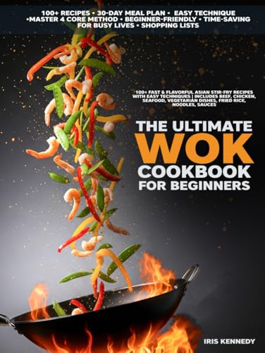 The Ultimate Wok Cookbook for Beginners: 100+ Fast & Flavorful Asian Stir-Fry Recipes with Easy Techniques Includes Beef Chicken Seafood Vegetarian Dishes Fried, Rice Noodles Sauces, 30-Day Meal Plan