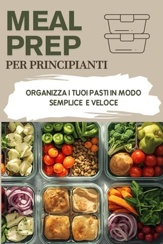 Meal Prep per principianti: Organizza i Tuoi Pasti in modo semplice e veloce