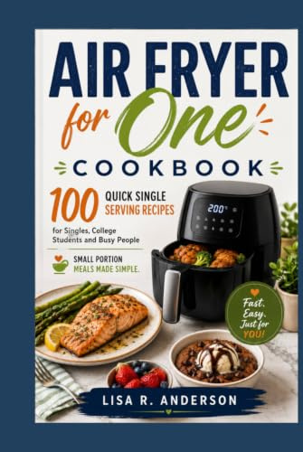 Air Fryer for One Cookbook: 100 Quick Single Serving Recipes for Singles, College Students and Busy People | Small Portion Meals Made Simple. (Kitchen Magic Made Simple)