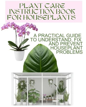 PLANT CARE INSTRUCTION BOOK FOR HOUSEPLANTS: A Practical Guide to Understand, Fix, and Prevent Houseplant Problems, Learn Why Plants Fail and How to Keep Them Healthy: 1 (Grace Baker)